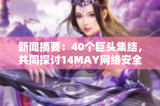 新闻摘要：40个巨头集结，共同探讨14MAY网络安全