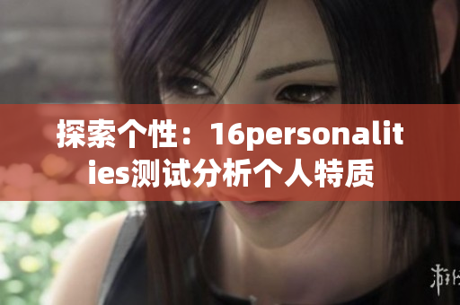 探索个性：16personalities测试分析个人特质