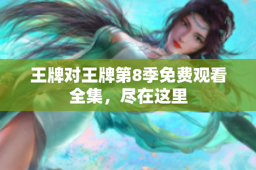 王牌对王牌第8季免费观看全集，尽在这里