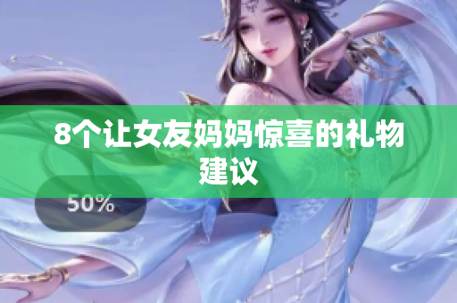 8个让女友妈妈惊喜的礼物建议
