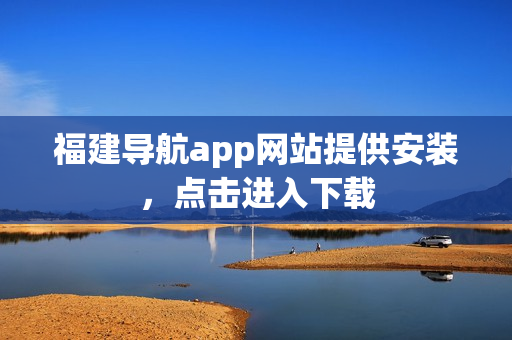 福建导航app网站提供安装，点击进入下载