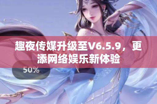 趣夜传媒升级至V6.5.9，更添网络娱乐新体验