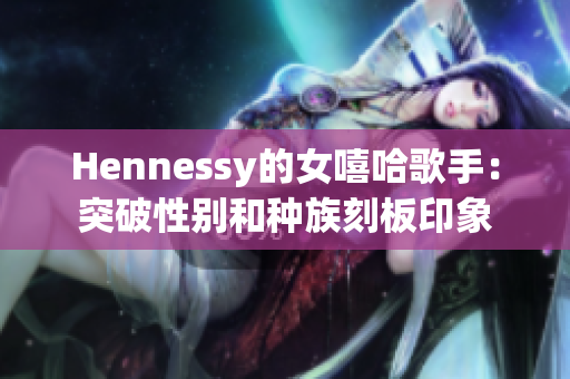 Hennessy的女嘻哈歌手：突破性别和种族刻板印象