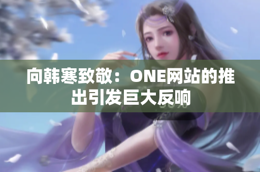 向韩寒致敬：ONE网站的推出引发巨大反响