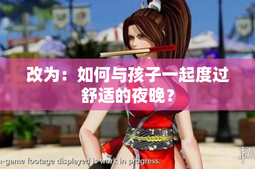 改为：如何与孩子一起度过舒适的夜晚？
