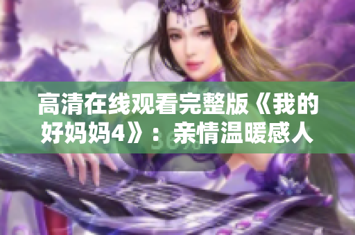 高清在线观看完整版《我的好妈妈4》：亲情温暖感人故事