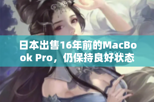 日本出售16年前的MacBook Pro，仍保持良好状态