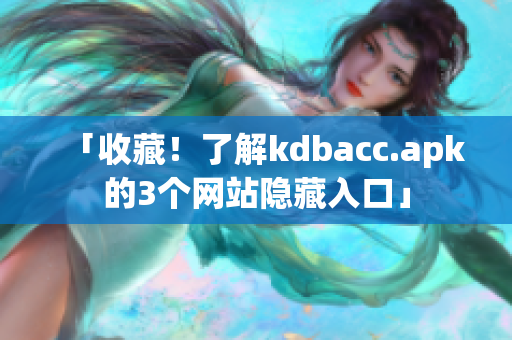 「收藏！了解kdbacc.apk的3个网站隐藏入口」