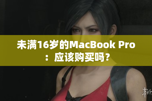 未满16岁的MacBook Pro：应该购买吗？