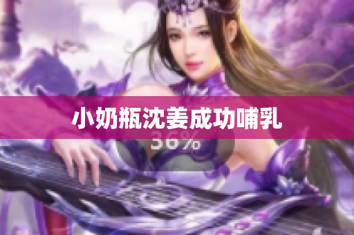 小奶瓶沈姜成功哺乳