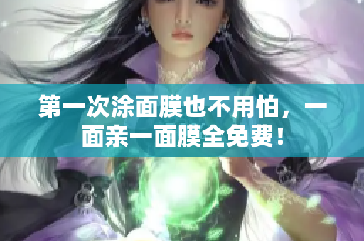 第一次涂面膜也不用怕，一面亲一面膜全免费！