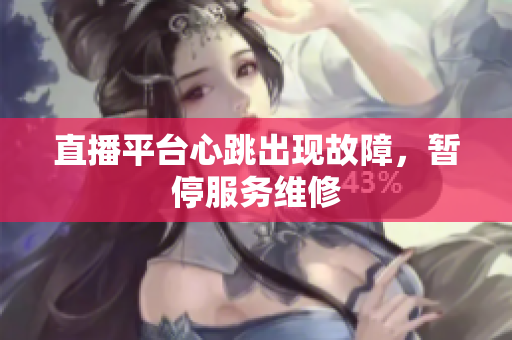 直播平台心跳出现故障，暂停服务维修