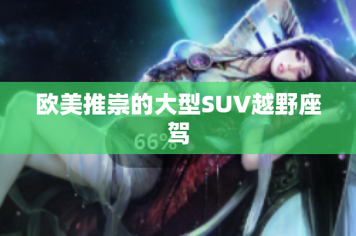 欧美推崇的大型SUV越野座驾
