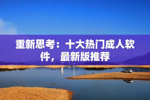 重新思考：十大热门成人软件，最新版推荐