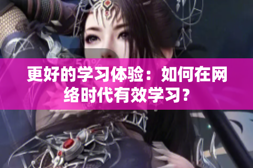 更好的学习体验：如何在网络时代有效学习？