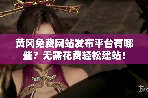 黄冈免费网站发布平台有哪些？无需花费轻松建站！