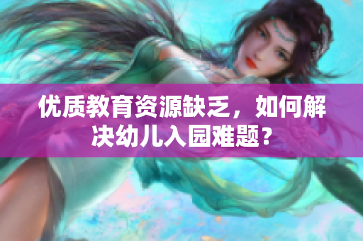 优质教育资源缺乏，如何解决幼儿入园难题？