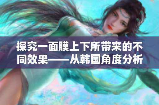 探究一面膜上下所带来的不同效果——从韩国角度分析