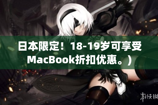 日本限定！18-19岁可享受MacBook折扣优惠。)