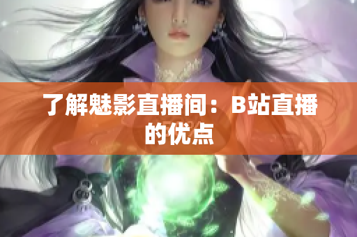 了解魅影直播间：B站直播的优点