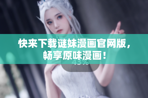 快来下载谜妹漫画官网版，畅享原味漫画！