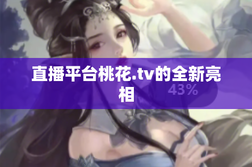 直播平台桃花.tv的全新亮相