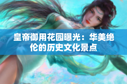 皇帝御用花园曝光：华美绝伦的历史文化景点