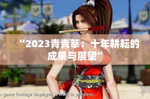 “2023青青莘：十年耕耘的成果与展望”