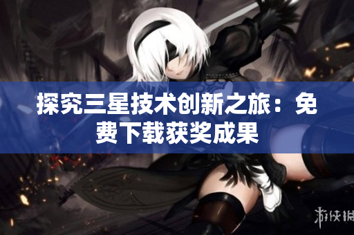 探究三星技术创新之旅：免费下载获奖成果