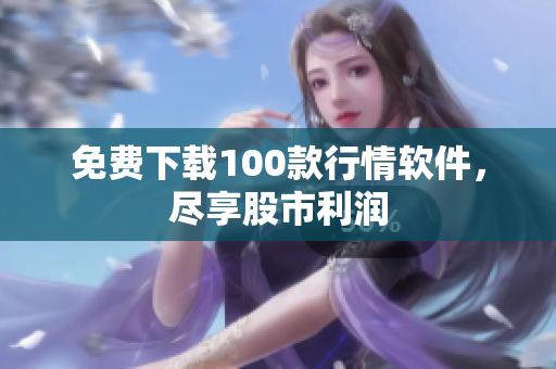 免费下载100款行情软件，尽享股市利润