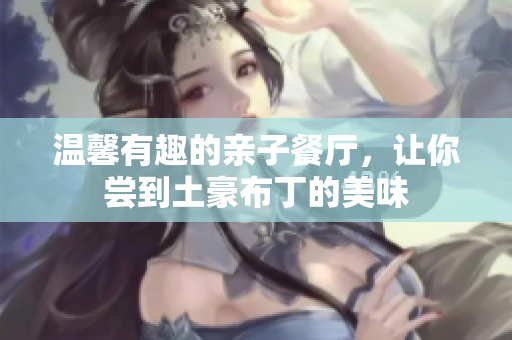 温馨有趣的亲子餐厅，让你尝到土豪布丁的美味