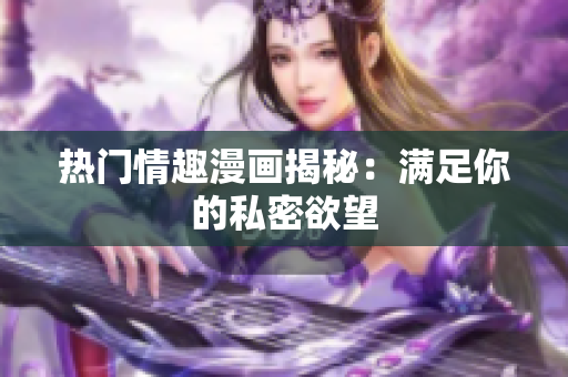 热门情趣漫画揭秘：满足你的私密欲望