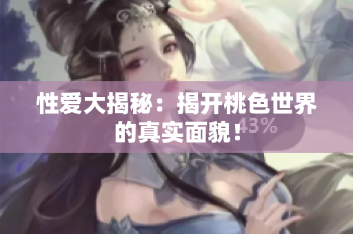 性爱大揭秘：揭开桃色世界的真实面貌！