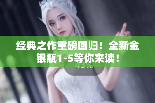 经典之作重磅回归！全新金银瓶1-5等你来读！