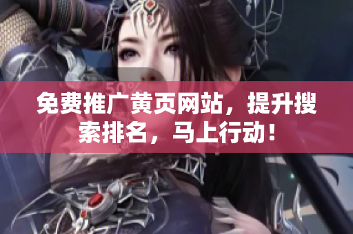 免费推广黄页网站，提升搜索排名，马上行动！