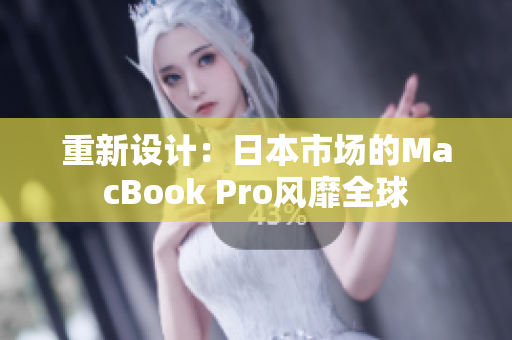 重新设计：日本市场的MacBook Pro风靡全球
