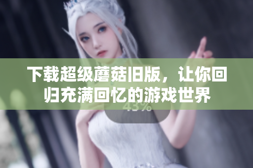 下载超级蘑菇旧版，让你回归充满回忆的游戏世界