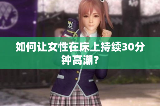 如何让女性在床上持续30分钟高潮？