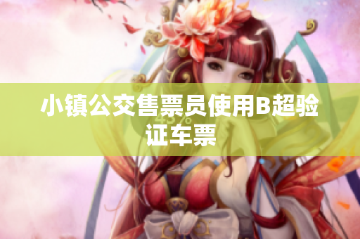 小镇公交售票员使用B超验证车票