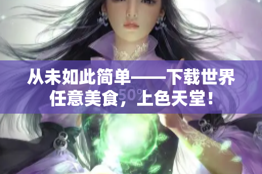 从未如此简单——下载世界任意美食，上色天堂！