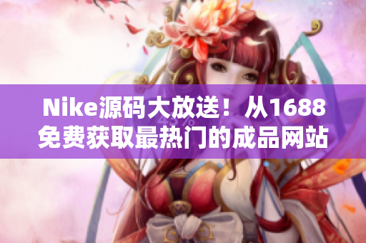 Nike源码大放送！从1688免费获取最热门的成品网站