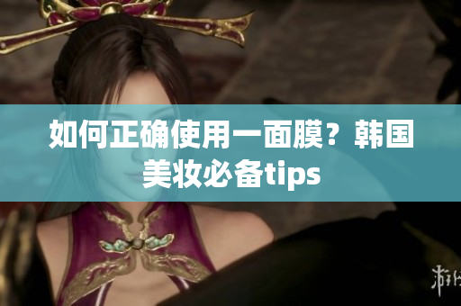 如何正确使用一面膜？韩国美妆必备tips