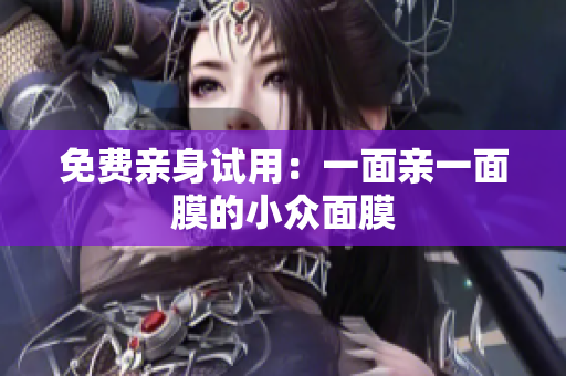 免费亲身试用：一面亲一面膜的小众面膜