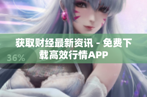 获取财经最新资讯 - 免费下载高效行情APP