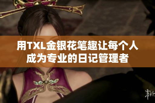用TXL金银花笔趣让每个人成为专业的日记管理者