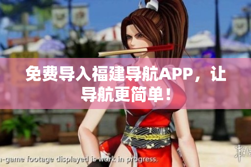 免费导入福建导航APP，让导航更简单！