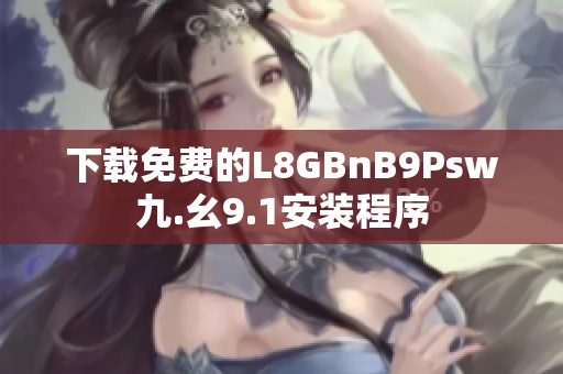 下载免费的L8GBnB9Psw九.幺9.1安装程序