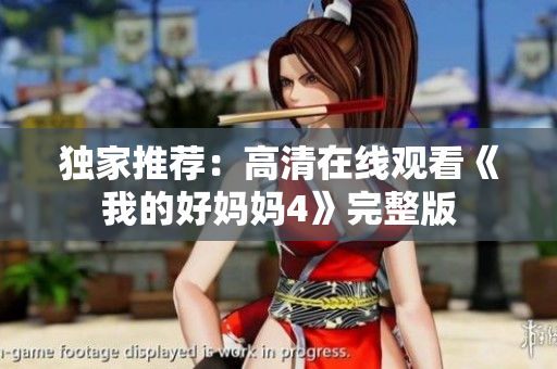 独家推荐：高清在线观看《我的好妈妈4》完整版