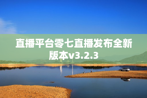 直播平台零七直播发布全新版本v3.2.3