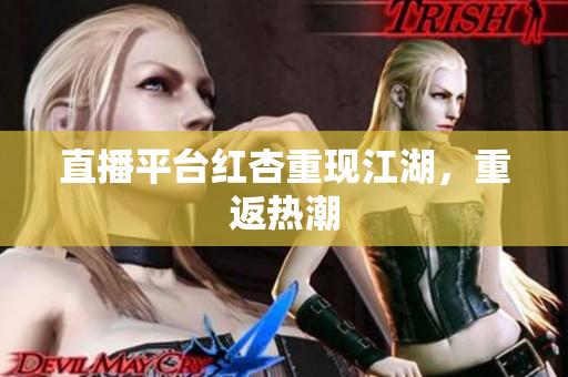 直播平台红杏重现江湖，重返热潮